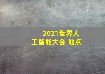 2021世界人工智能大会 地点